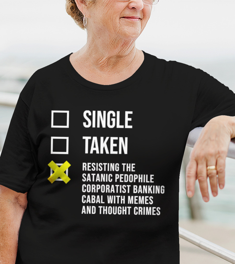 Single Taken Resisting The Satanic Pedophile Corporatist Banking Cabal With Memes And Thought Crimes T-Shirt