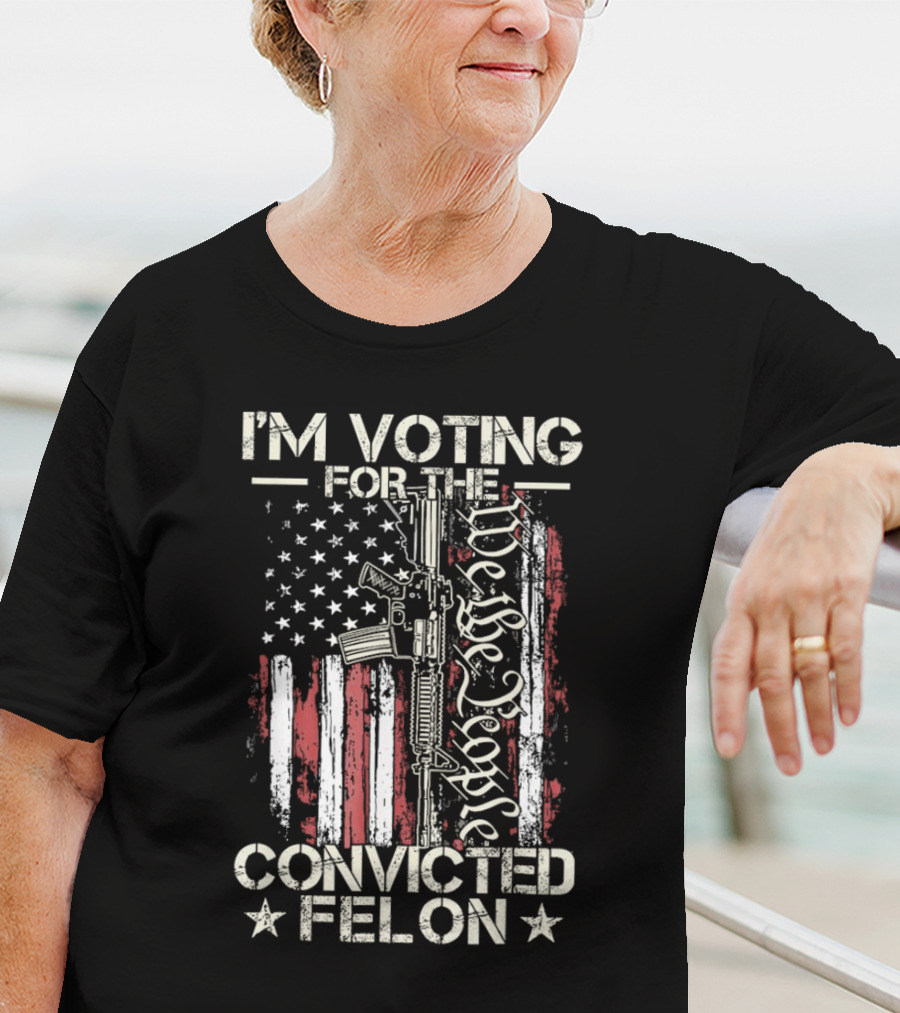 I'm Voting For The Convicted Felon We The People Gun Flag T-Shirt