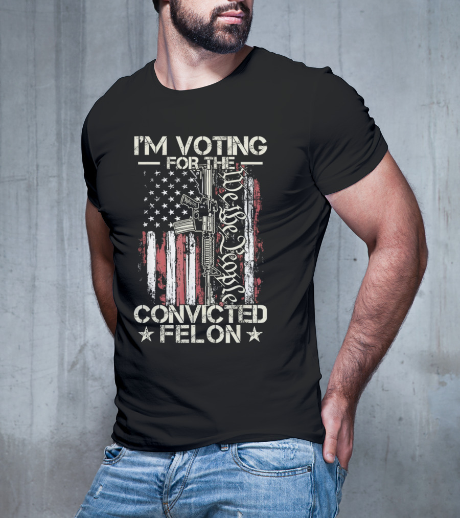 I'm Voting For The Convicted Felon We The People Gun Flag T-Shirt