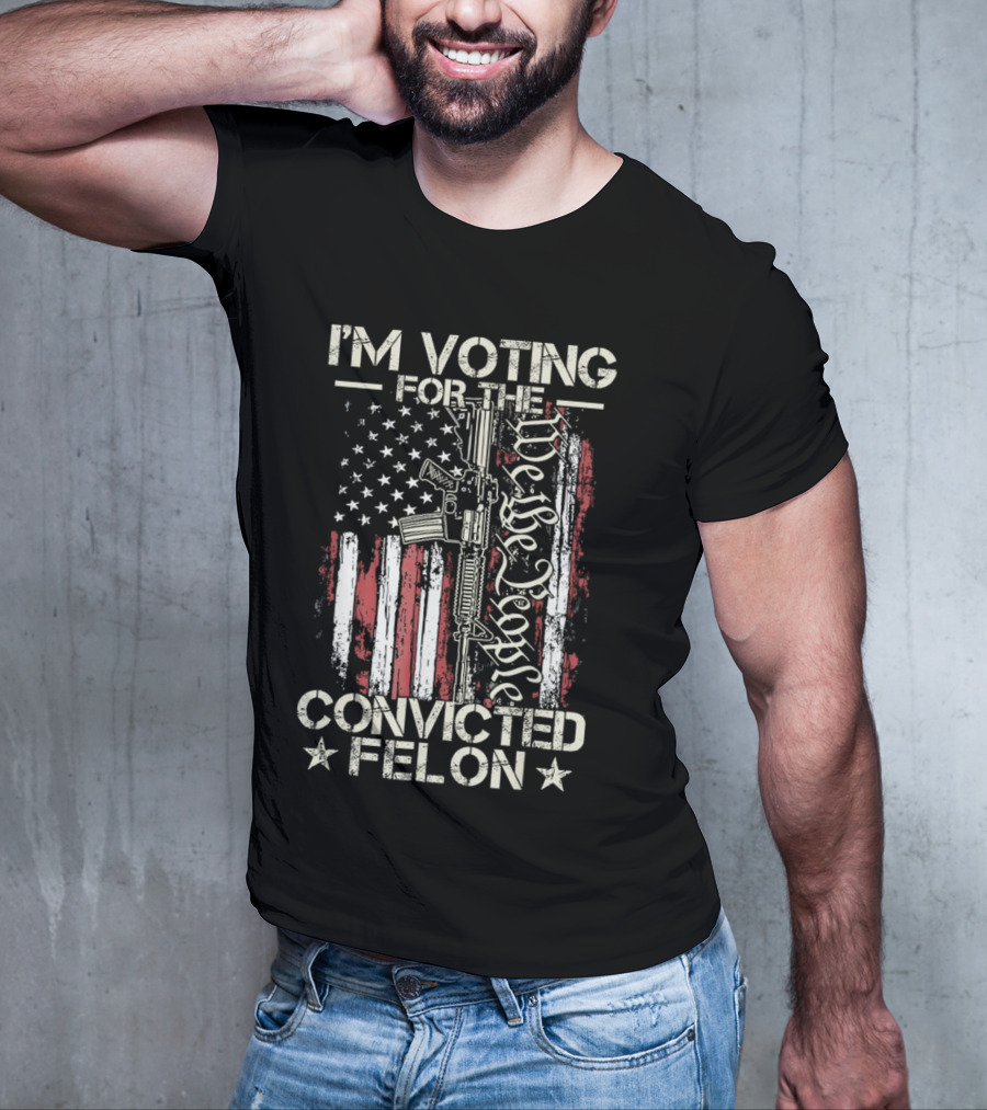 I'm Voting For The Convicted Felon We The People Gun Flag T-Shirt