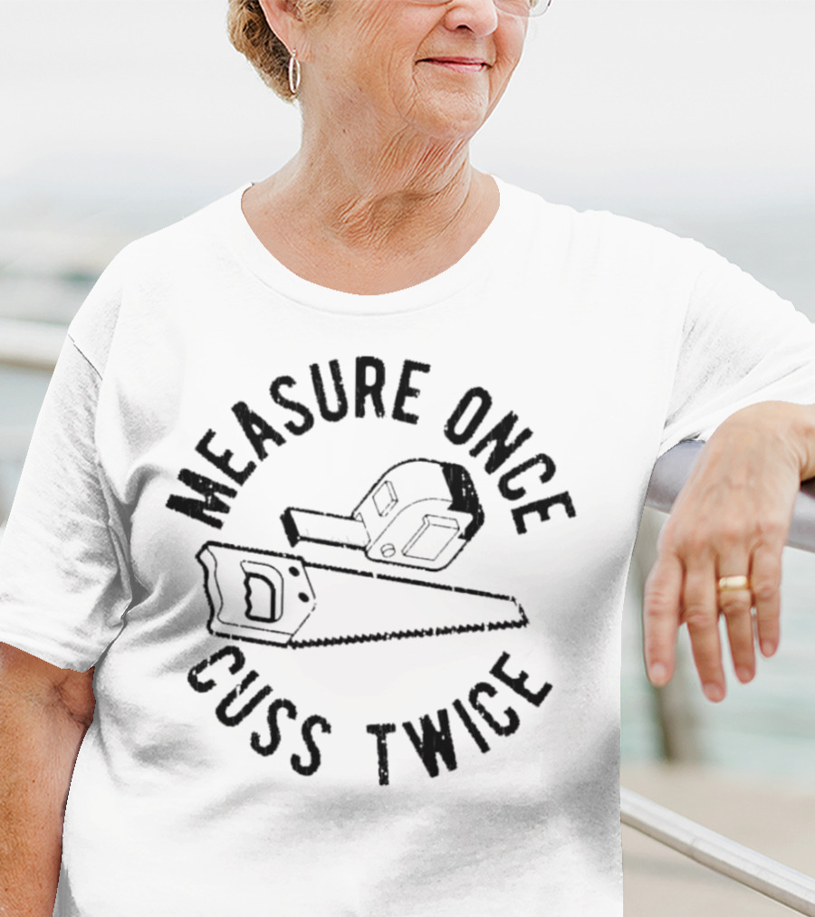 Measure Once Cuss Twice Tape Measure Saw T-Shirt