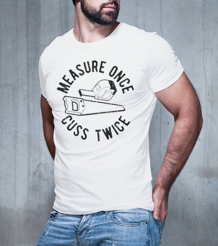 Measure Once Cuss Twice Tape Measure Saw T-Shirt
