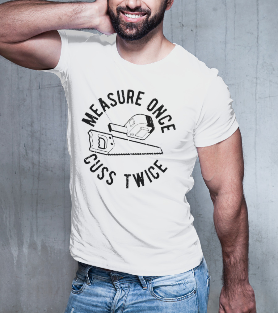 Measure Once Cuss Twice Tape Measure Saw T-Shirt