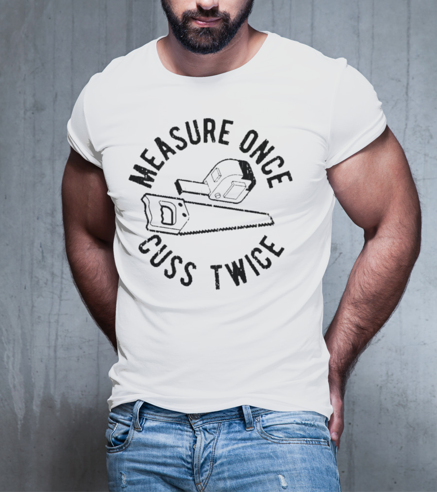 Measure Once Cuss Twice Tape Measure Saw T-Shirt