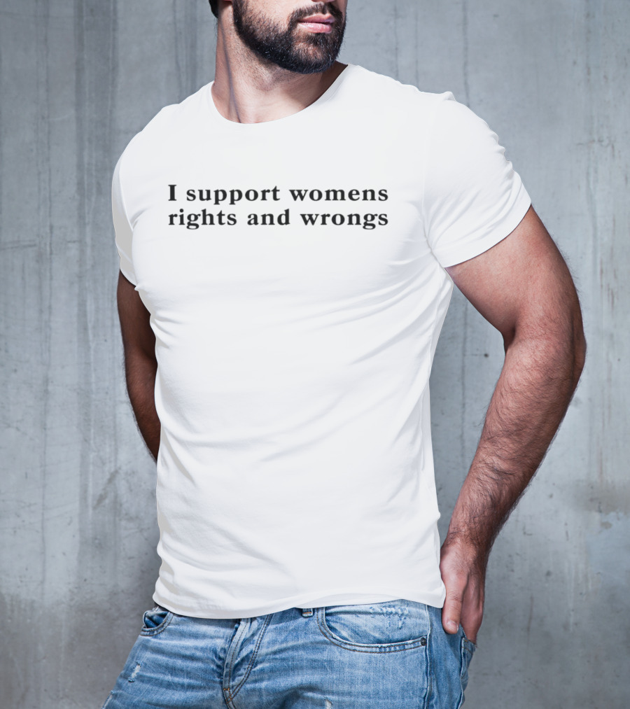 I Support Womens Rights And Wrongs Playful Empowerment T-Shirt