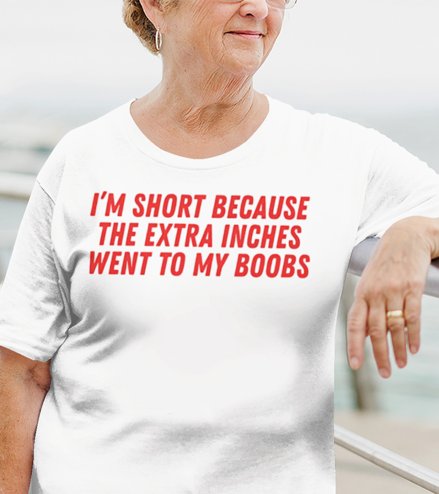 I'm Short Because The Extra Inches Went To My Boobs T-Shirt