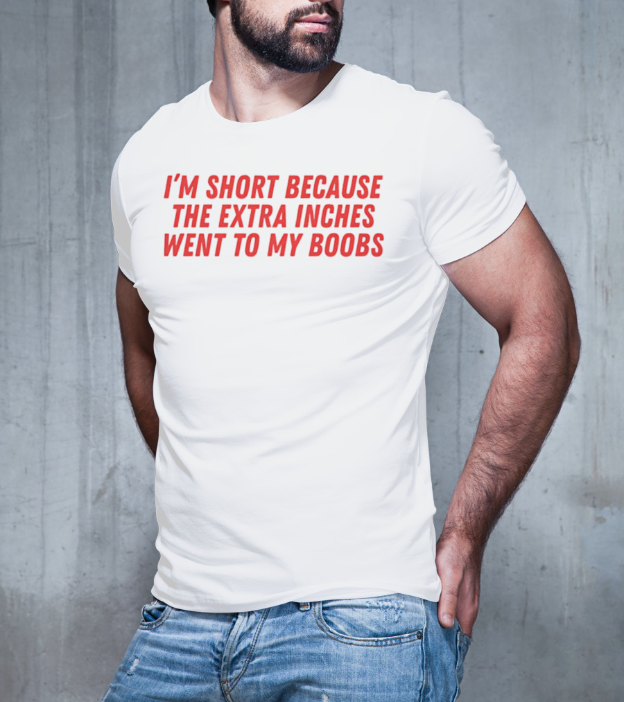 I'm Short Because The Extra Inches Went To My Boobs T-Shirt