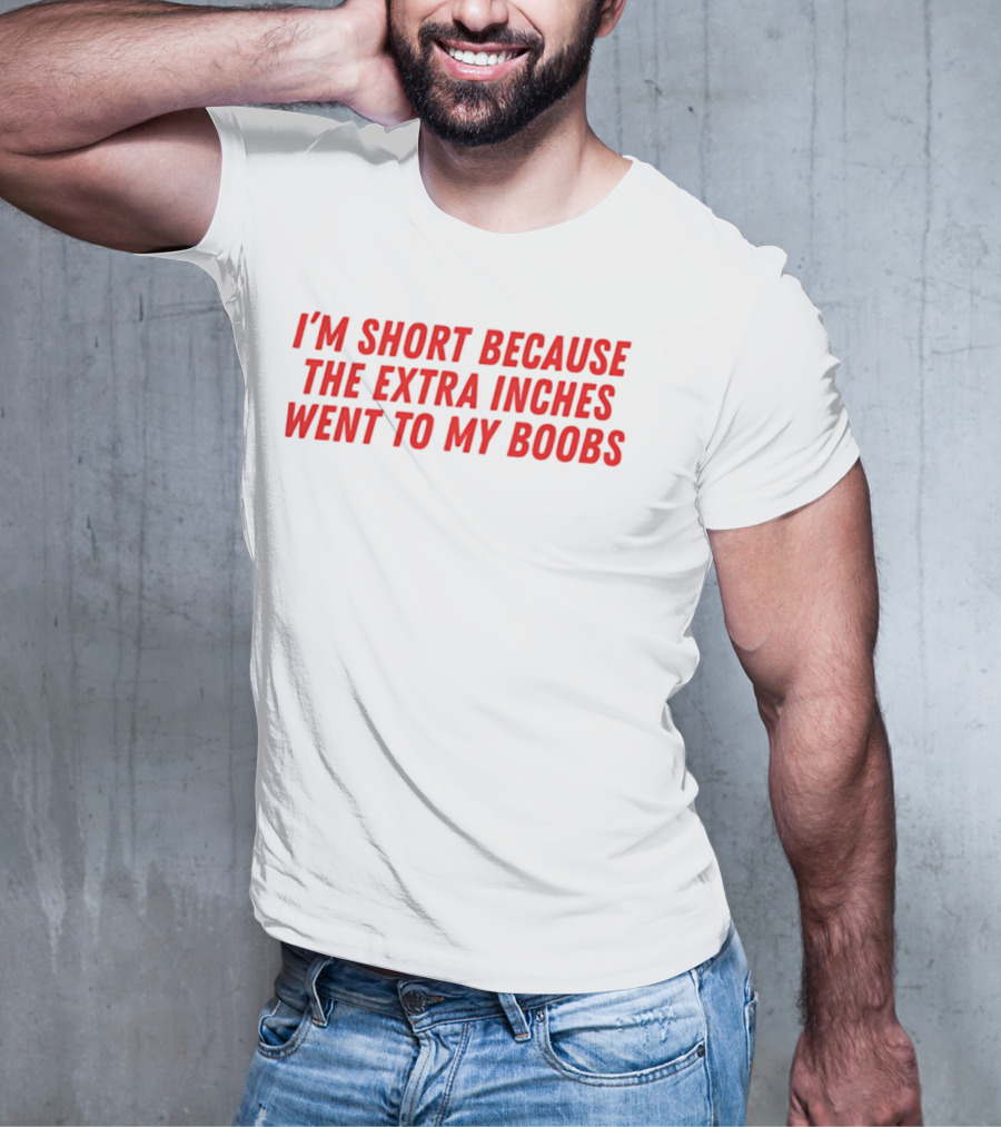 I'm Short Because The Extra Inches Went To My Boobs T-Shirt