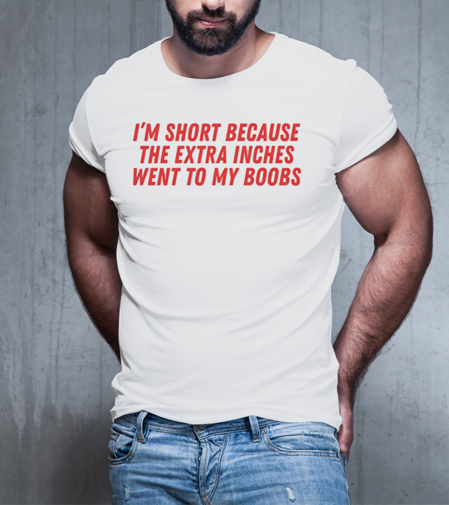 I'm Short Because The Extra Inches Went To My Boobs T-Shirt