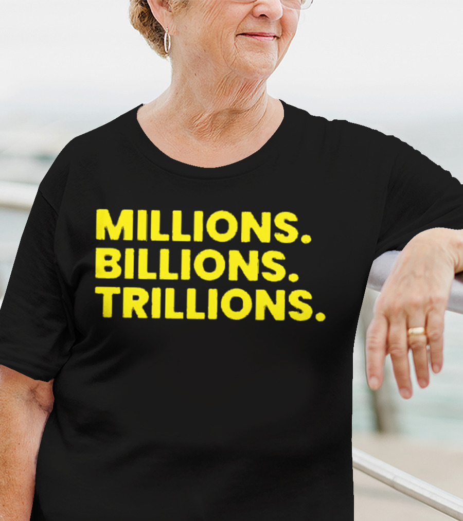 Millions Billions Trillions Travis Malloy T-Shirt