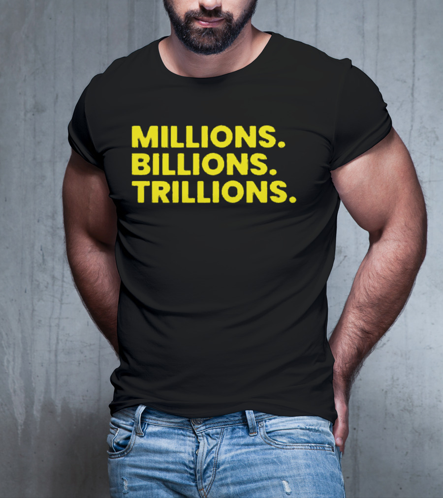 Millions Billions Trillions Travis Malloy T-Shirt