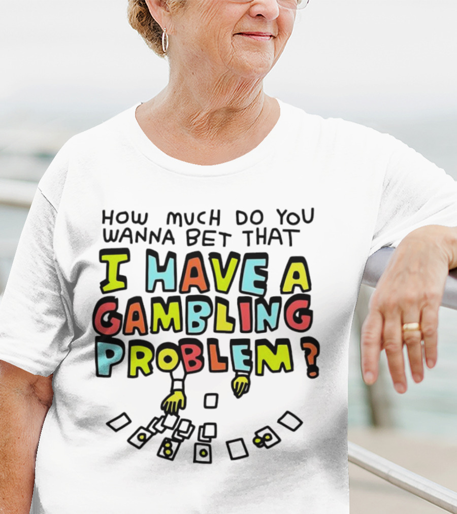 How Much Do You Wanna Bet That I Have A Gambling Problem Cards And Chips T-Shirt