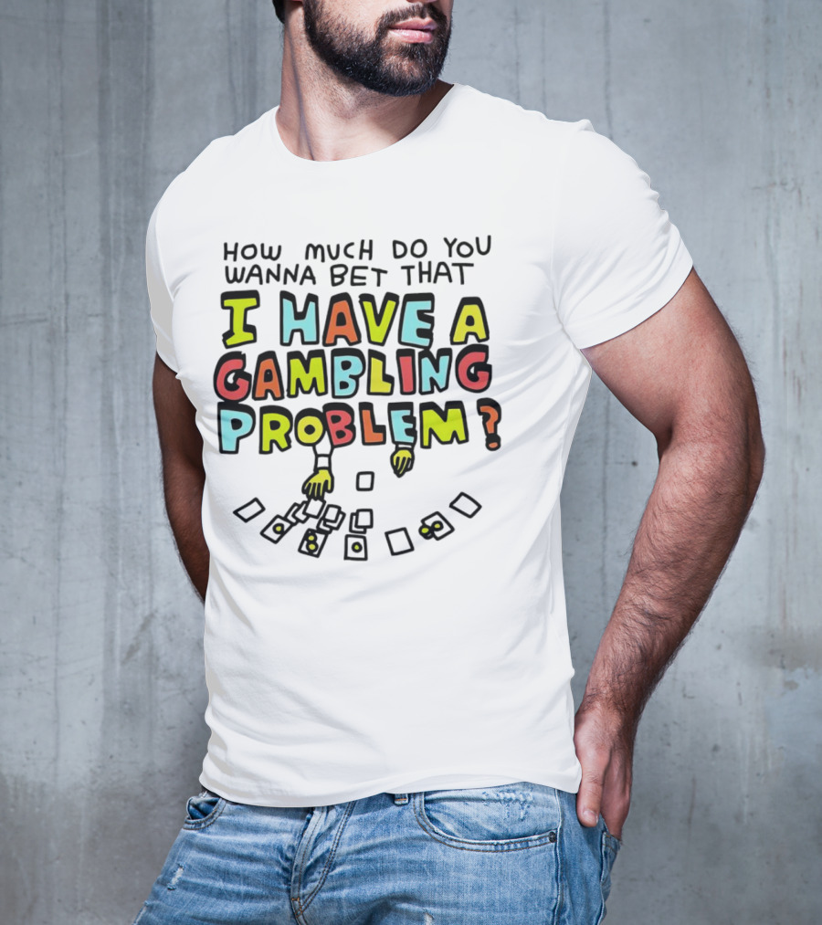How Much Do You Wanna Bet That I Have A Gambling Problem Cards And Chips T-Shirt
