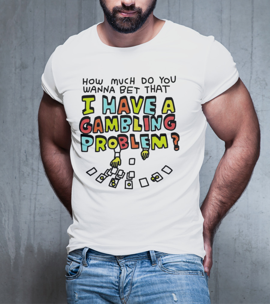 How Much Do You Wanna Bet That I Have A Gambling Problem Cards And Chips T-Shirt