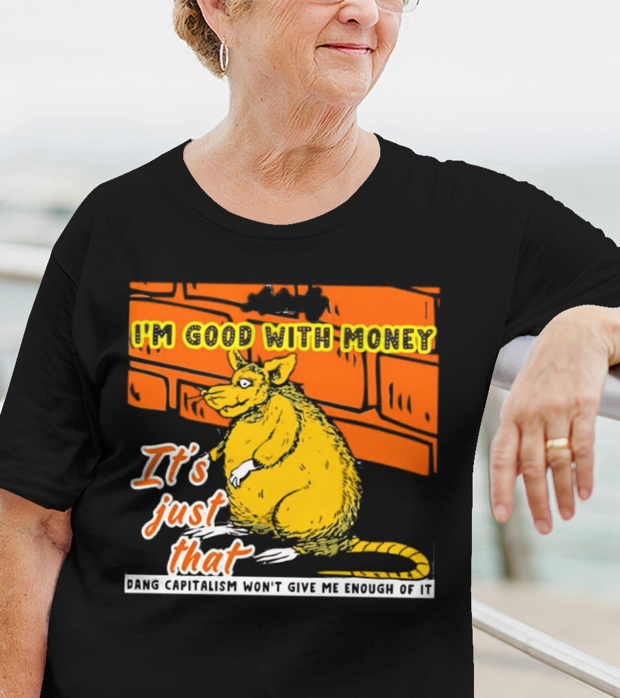 I'm Good With Money It's Just That Dang Capitalism Won't Give Me Enough Of It T-Shirt