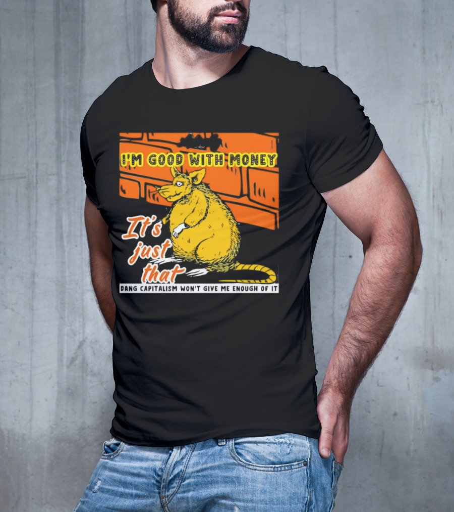 I'm Good With Money It's Just That Dang Capitalism Won't Give Me Enough Of It T-Shirt