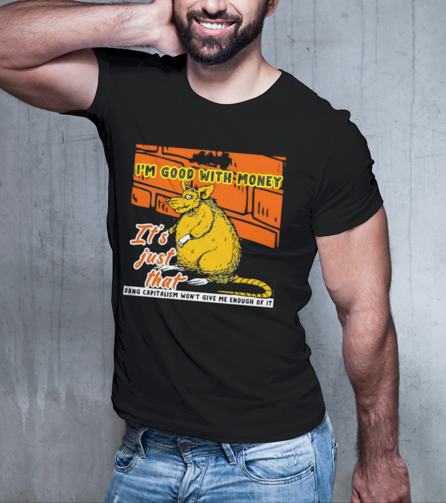 I'm Good With Money It's Just That Dang Capitalism Won't Give Me Enough Of It T-Shirt
