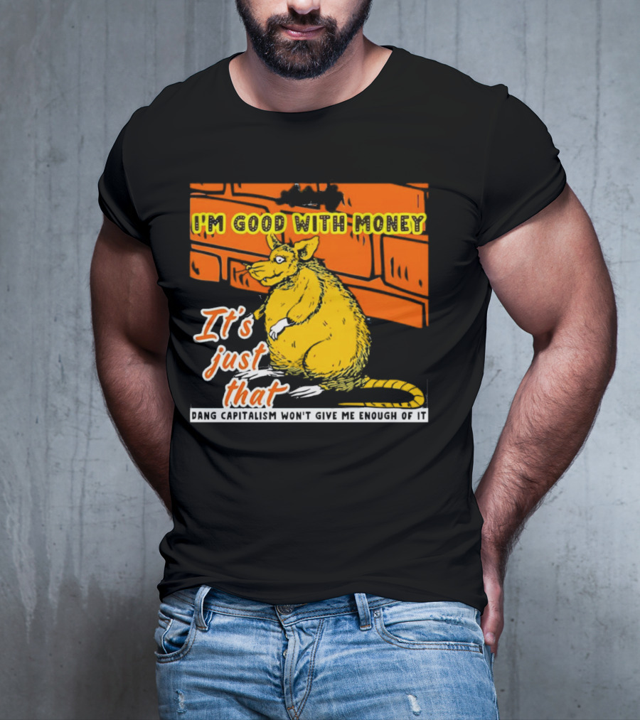 I'm Good With Money It's Just That Dang Capitalism Won't Give Me Enough Of It T-Shirt