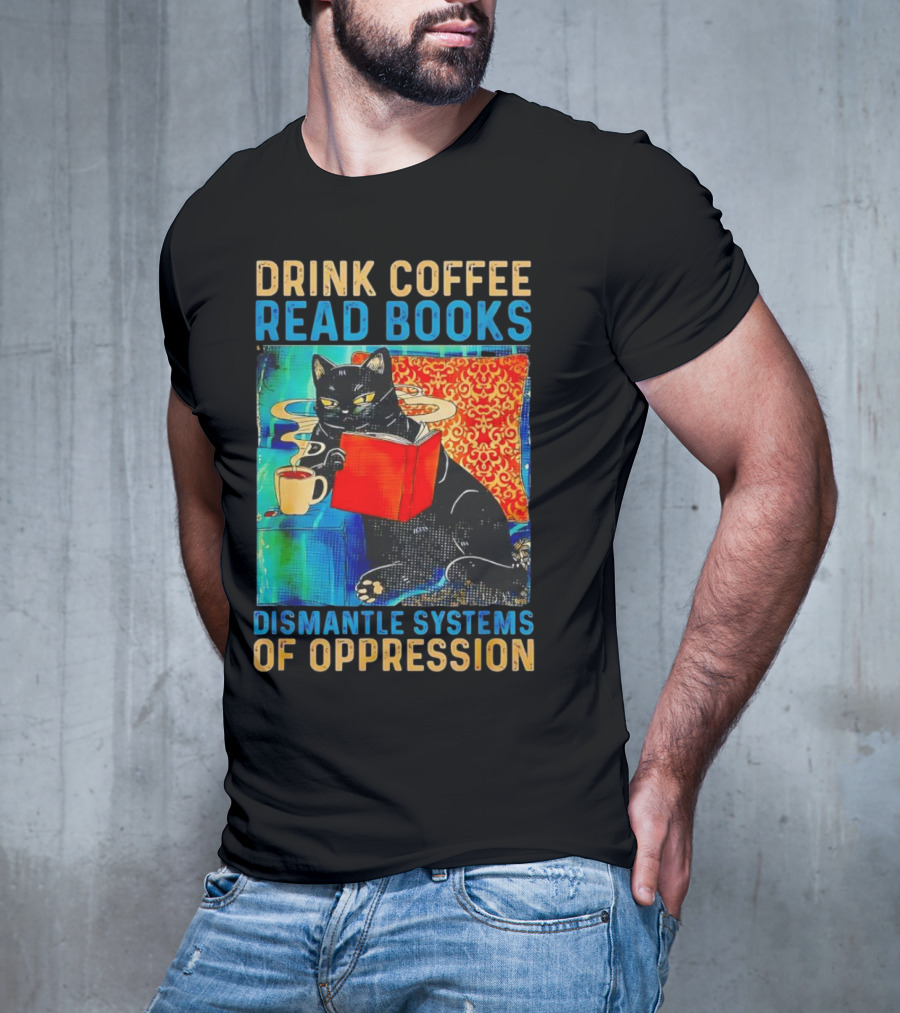 Drink Coffee Read Books Black Cat Dismantle Systems Of Oppression T-Shirt