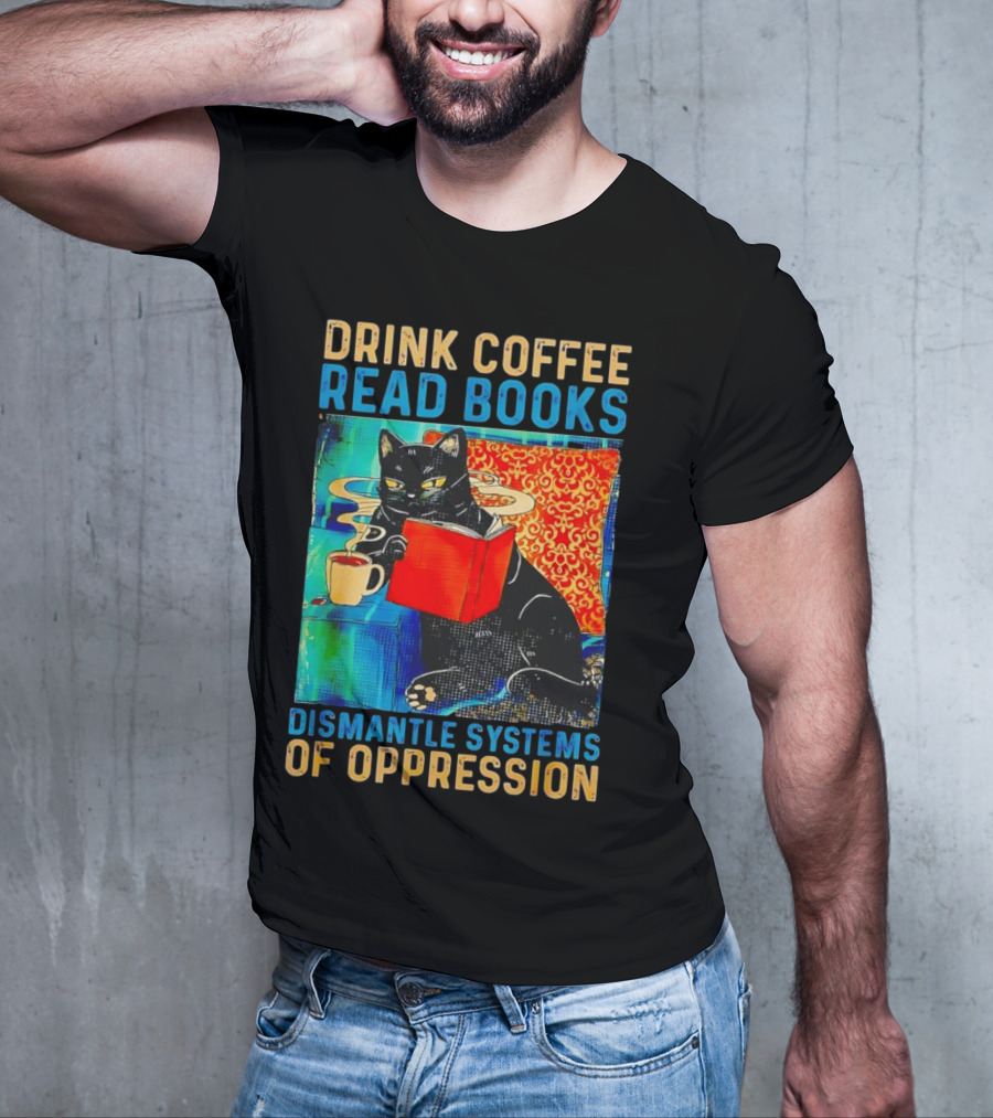 Drink Coffee Read Books Black Cat Dismantle Systems Of Oppression T-Shirt