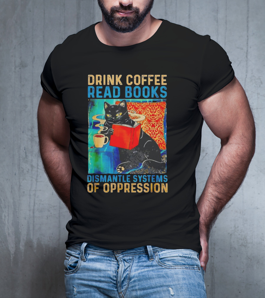 Drink Coffee Read Books Black Cat Dismantle Systems Of Oppression T-Shirt