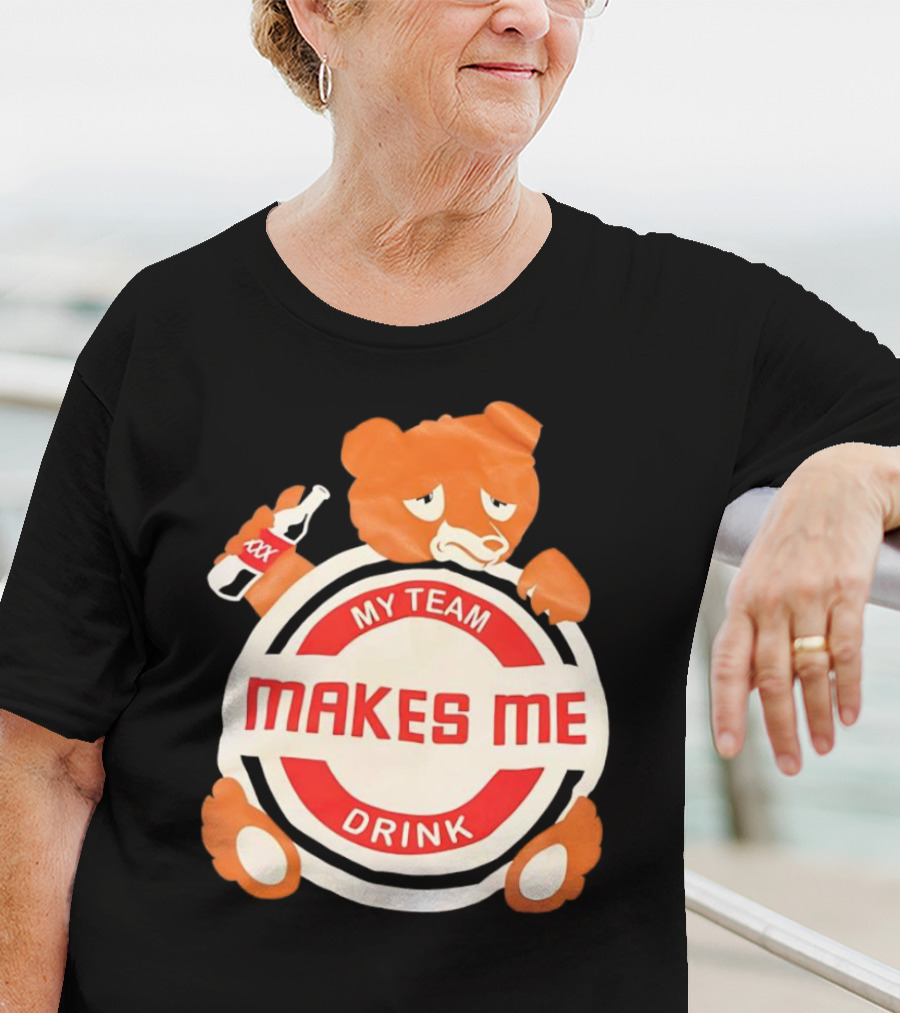My Team Makes Me Drink Bear With Sad Bear Holding Bottle T-Shirt