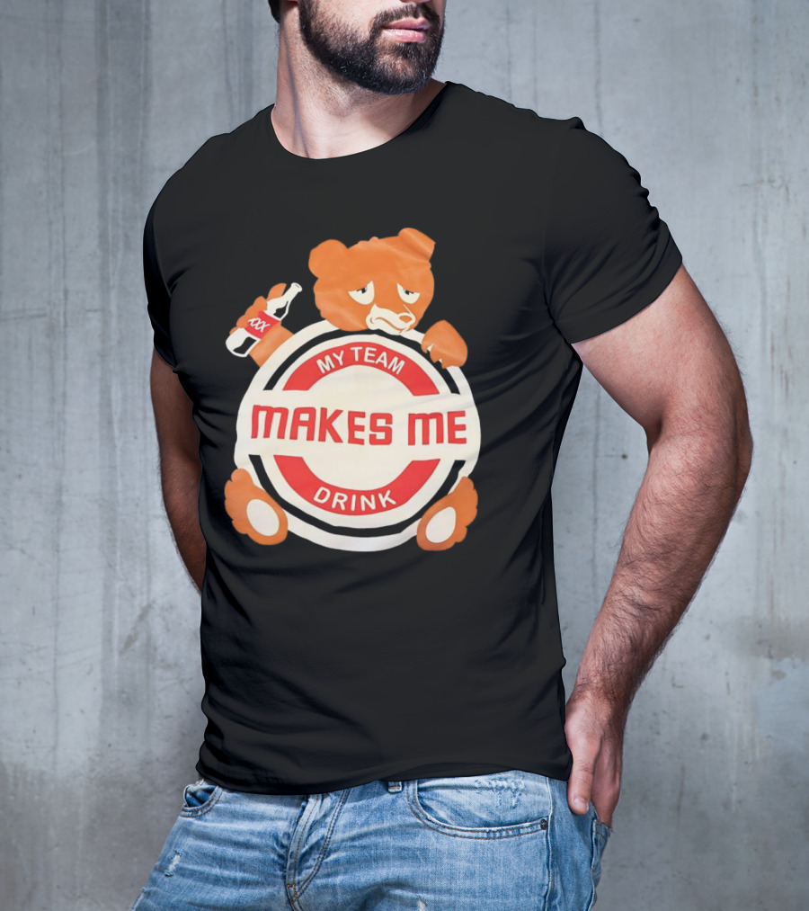 My Team Makes Me Drink Bear With Sad Bear Holding Bottle T-Shirt