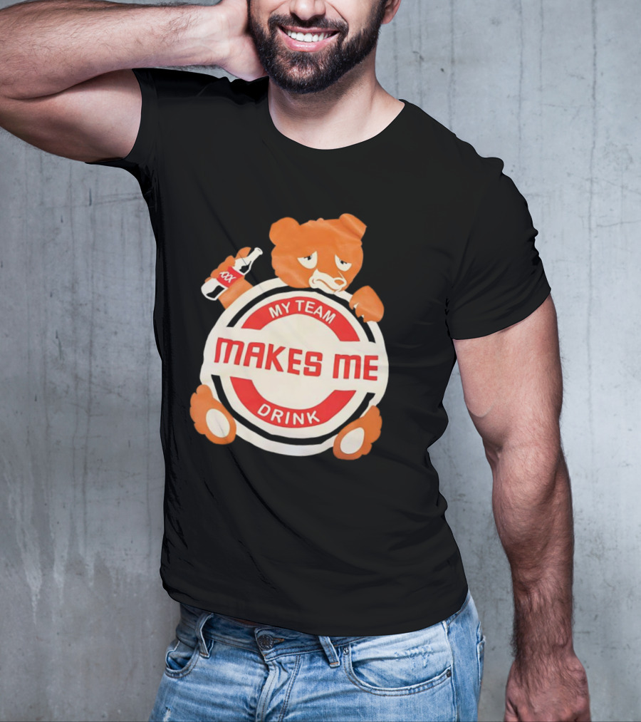 My Team Makes Me Drink Bear With Sad Bear Holding Bottle T-Shirt