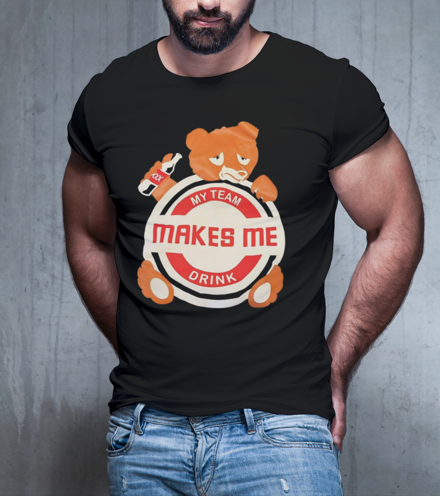 My Team Makes Me Drink Bear With Sad Bear Holding Bottle T-Shirt