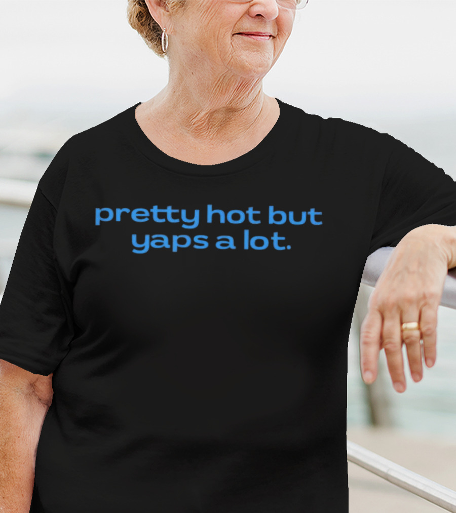 Pretty Hot But Yaps A Lot T-Shirt