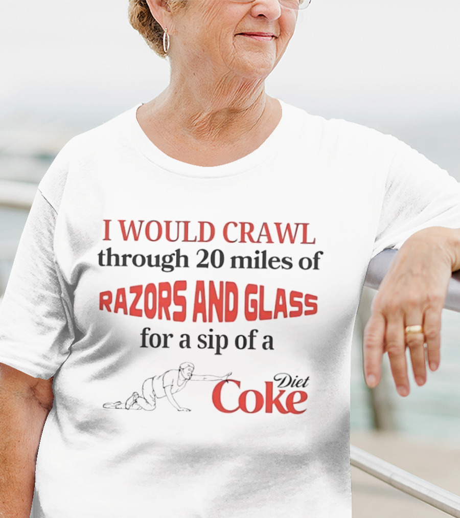 I Would Crawl Through 20 Miles Of Razors And Glass For A Sip Of A Diet Coke T-Shirt