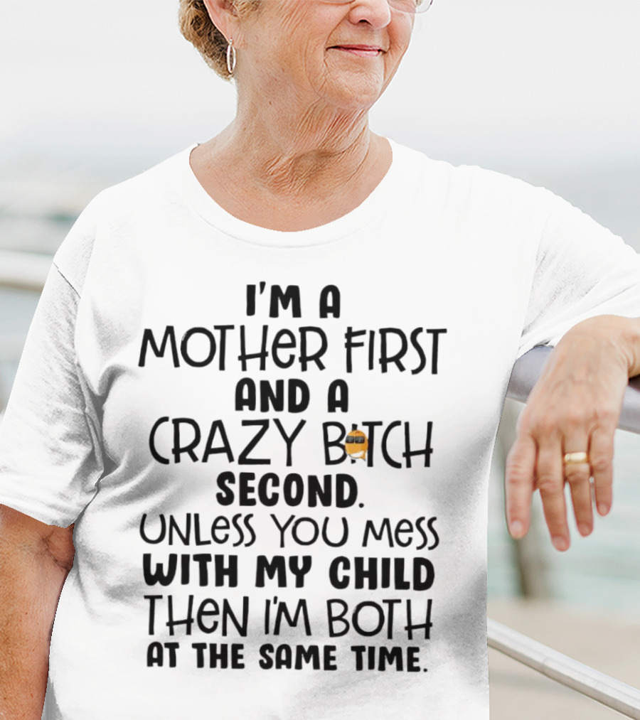 I’m A Mother First And A Crazy Bitch Second Unless You Mess With My Child Then I’m Both At The Same Time T-Shirt