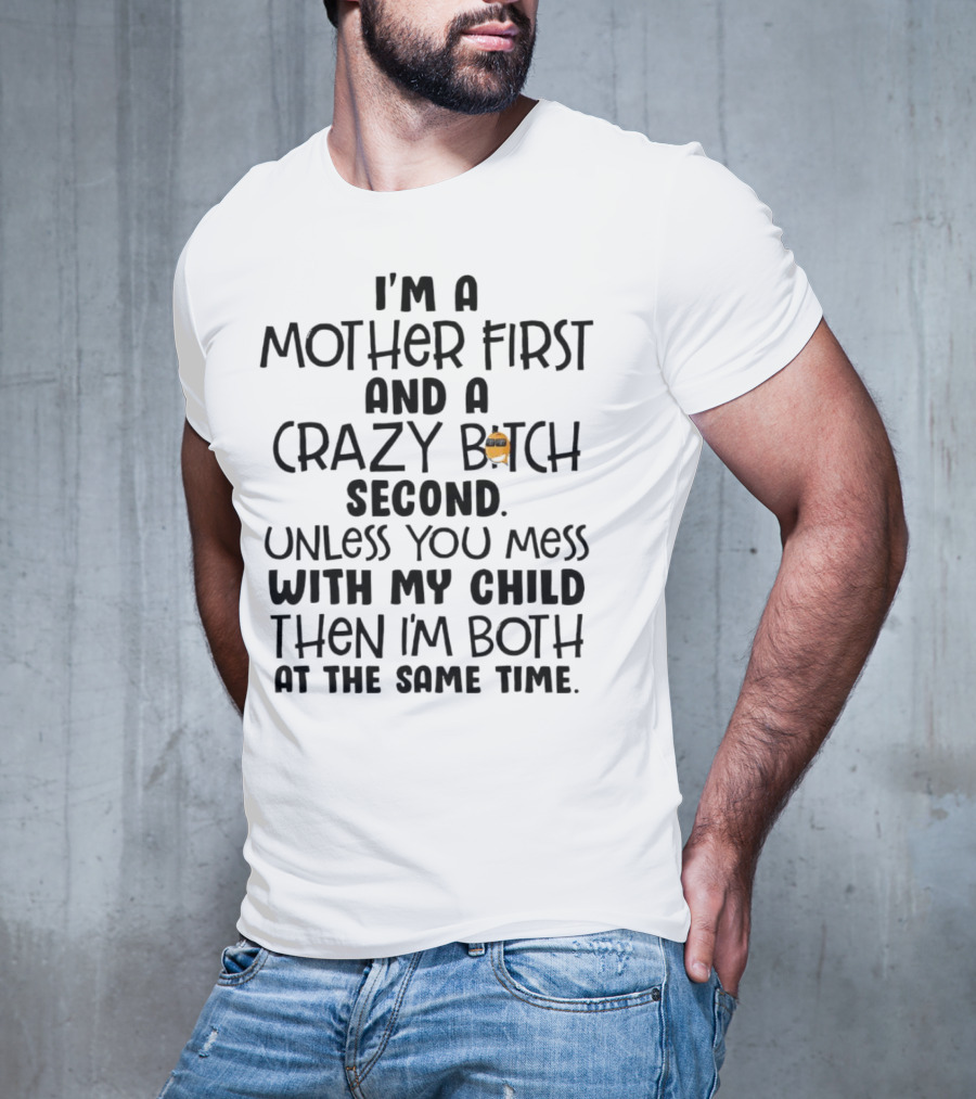 I’m A Mother First And A Crazy Bitch Second Unless You Mess With My Child Then I’m Both At The Same Time T-Shirt