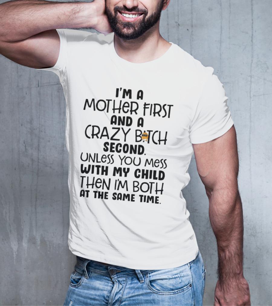 I’m A Mother First And A Crazy Bitch Second Unless You Mess With My Child Then I’m Both At The Same Time T-Shirt
