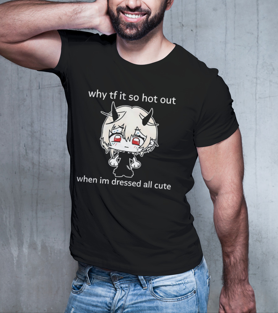 Why Tf It So Hot Out When Im Dressed All Cute Kawaii Demon Character T-Shirt