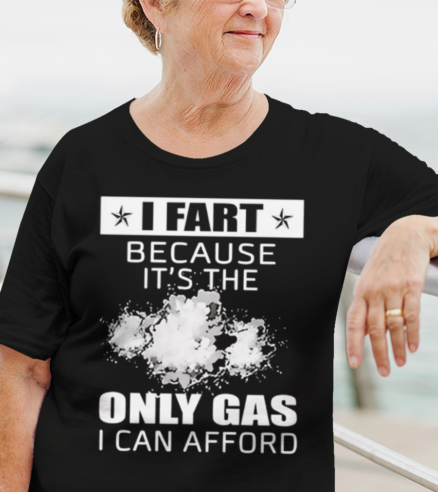 I Fart Because It's The Only Gas I Can Afford Explosive Humor T-Shirt