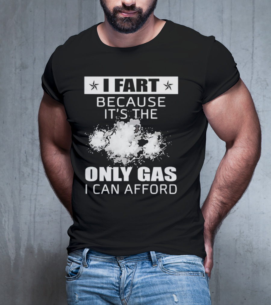 I Fart Because It's The Only Gas I Can Afford Explosive Humor T-Shirt
