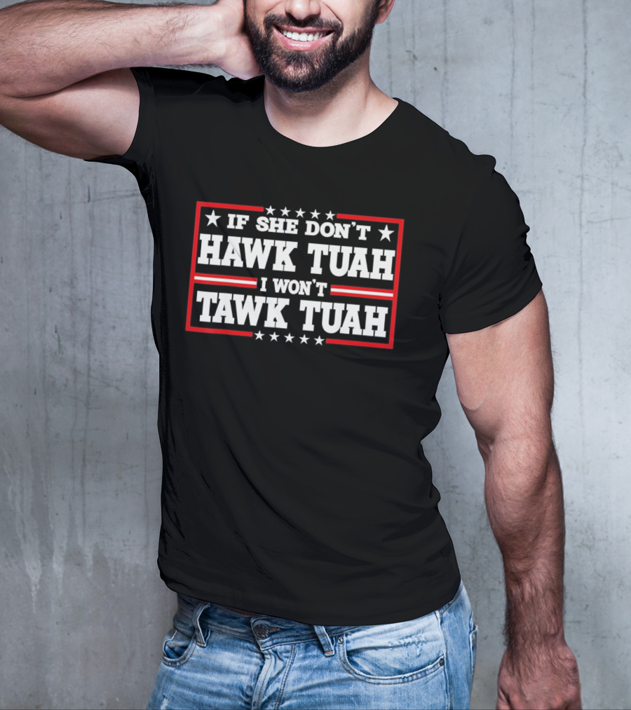 If She Don’t Hawk Tuah I Won’t Tawk Tuah T-Shirt