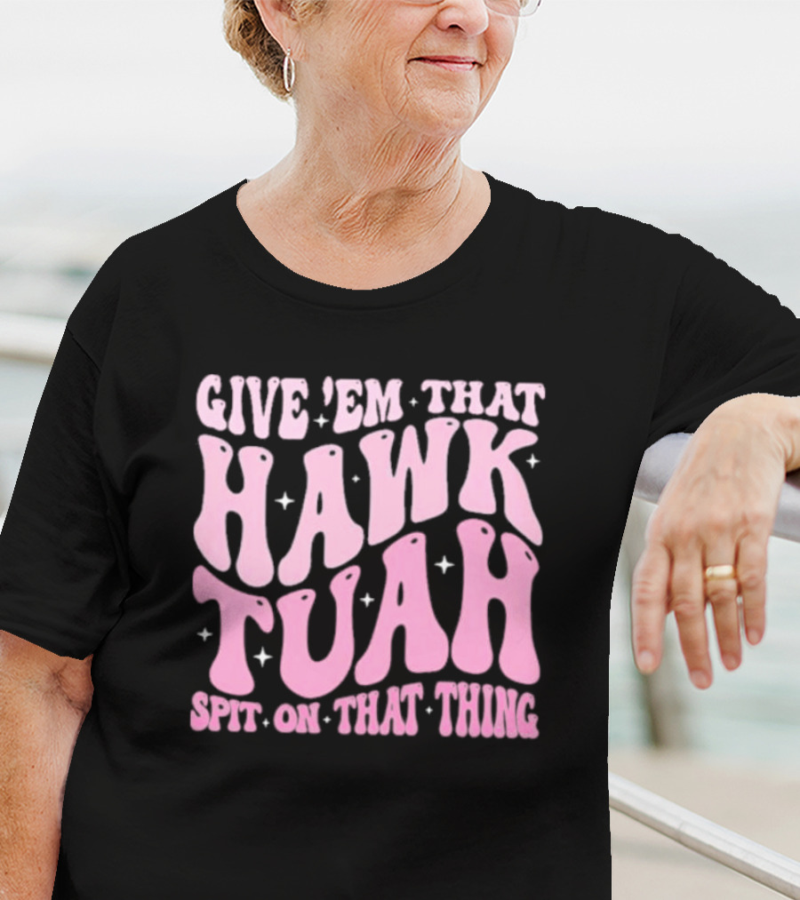 Give ’Em That Hawk Tuah Spit On That Thing T-Shirt