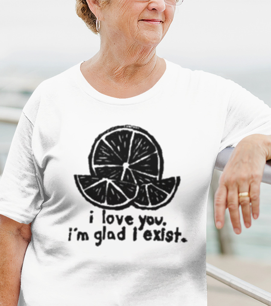 I Love You I’m Glad I Exist Citrus T-Shirt