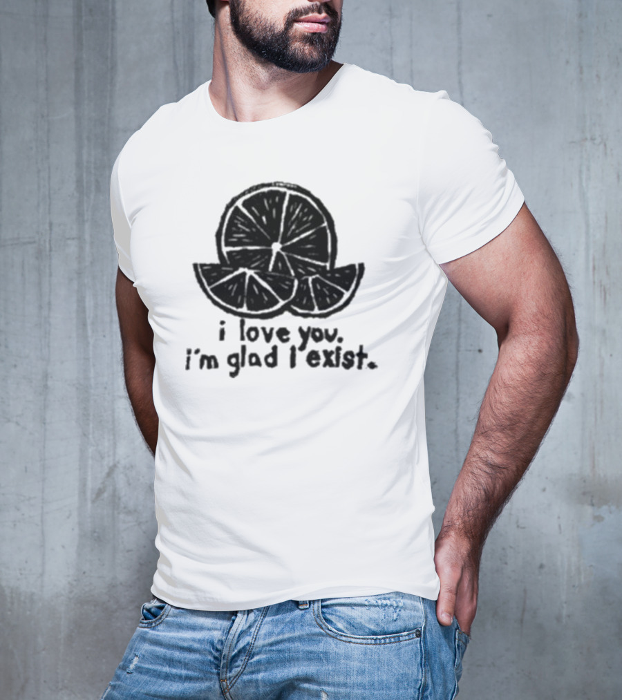 I Love You I’m Glad I Exist Citrus T-Shirt