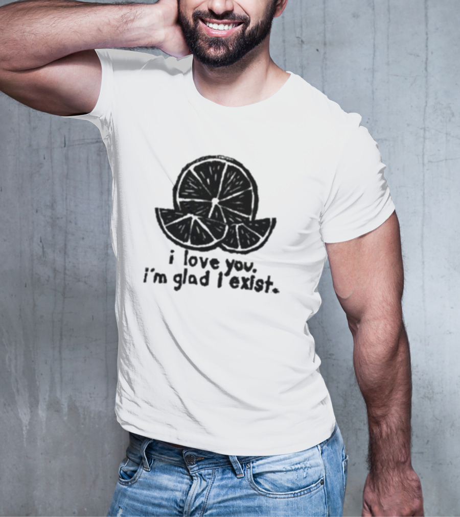I Love You I’m Glad I Exist Citrus T-Shirt