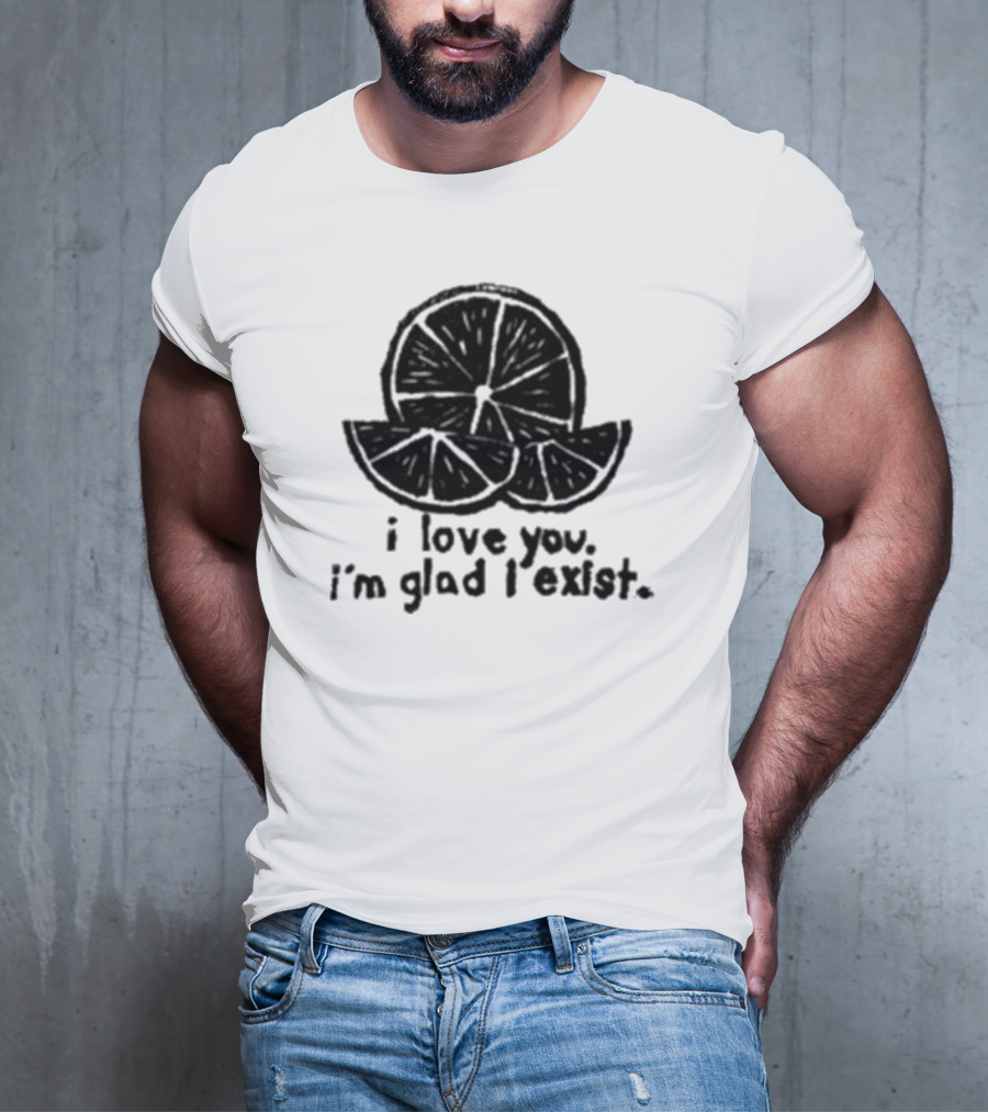 I Love You I’m Glad I Exist Citrus T-Shirt