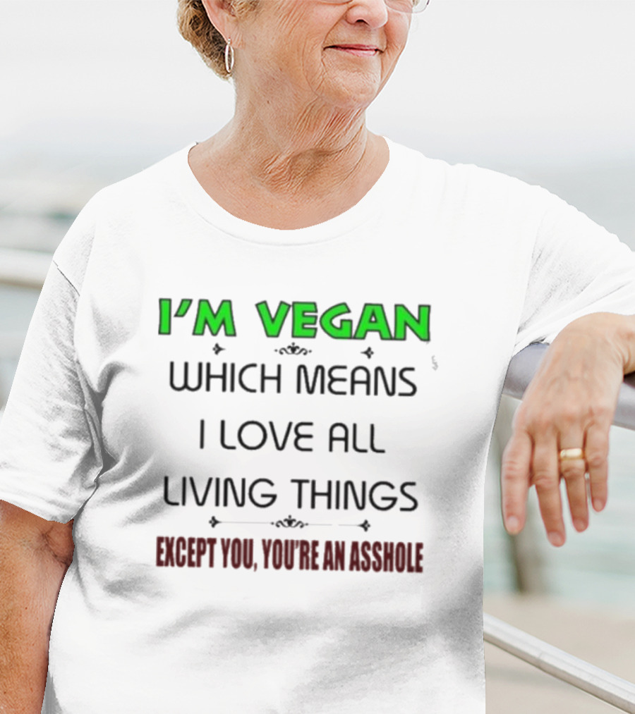 I’m Vegan Which Means I Love All Living Things Except You You’re An Asshole T-Shirt
