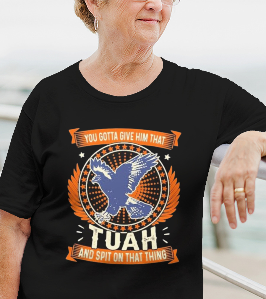 You Gotta Give Him That Tuah And Spit On That Thing Eagle Emblem T-Shirt