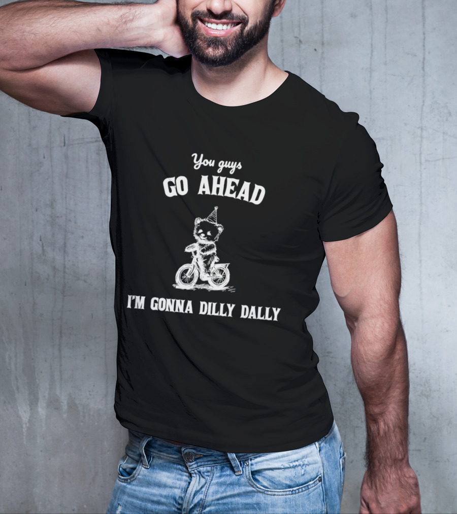 Teddy Bear Riding Bicycle With Party Hat Saying You Guys Go Ahead I'm Gonna Dilly Dally T-Shirt