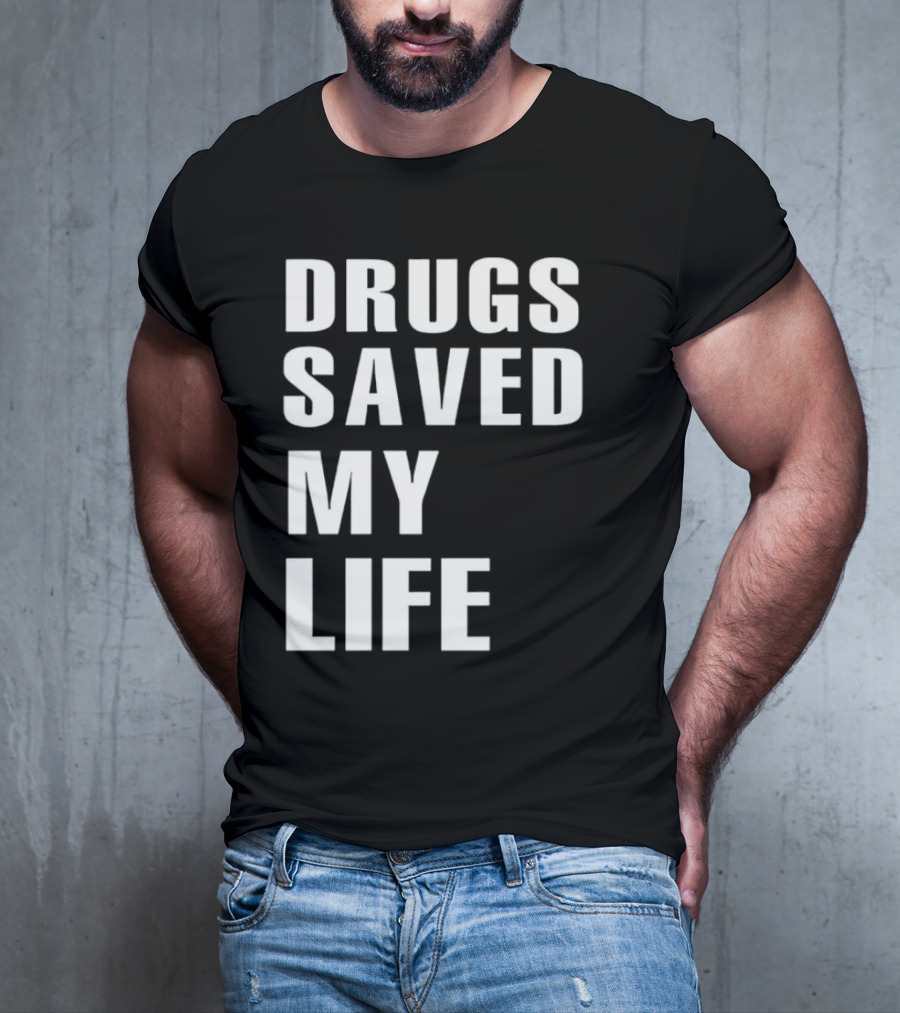 Drugs Saved My Life T-Shirt