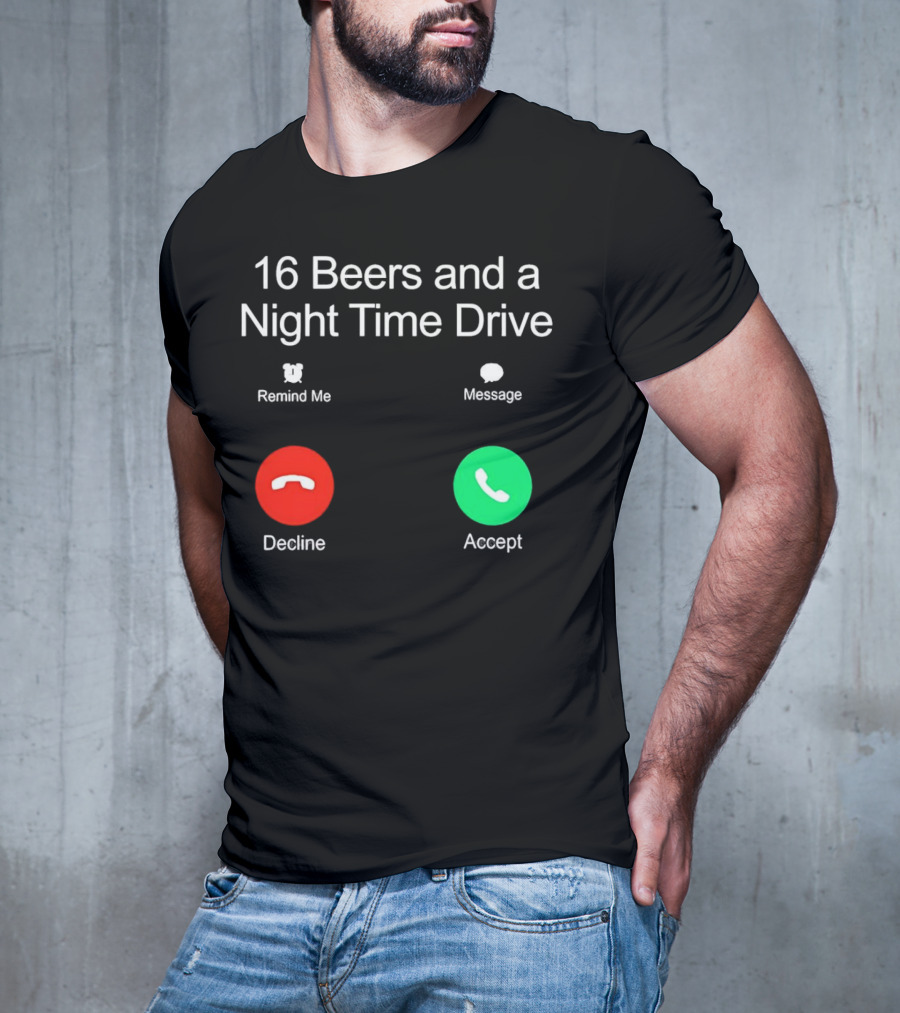 16 Beers And A Night Time Drive Accept Decline Call T-Shirt