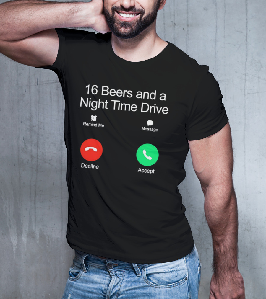 16 Beers And A Night Time Drive Accept Decline Call T-Shirt
