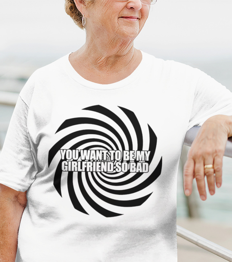 You Want To Be My Girlfriend So Bad Spiral Optical Illusion T-Shirt